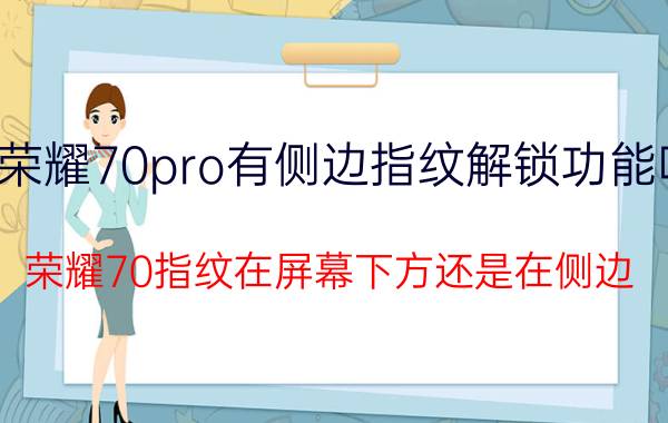 荣耀70pro有侧边指纹解锁功能吗 荣耀70指纹在屏幕下方还是在侧边？